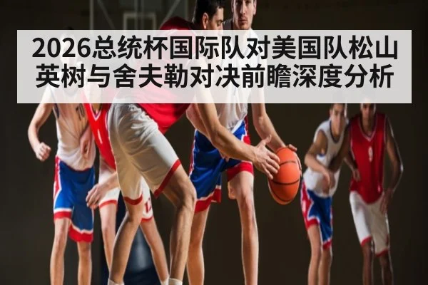 2026总统杯国际队对美国队松山英树与舍夫勒对决前瞻深度分析（leyu）