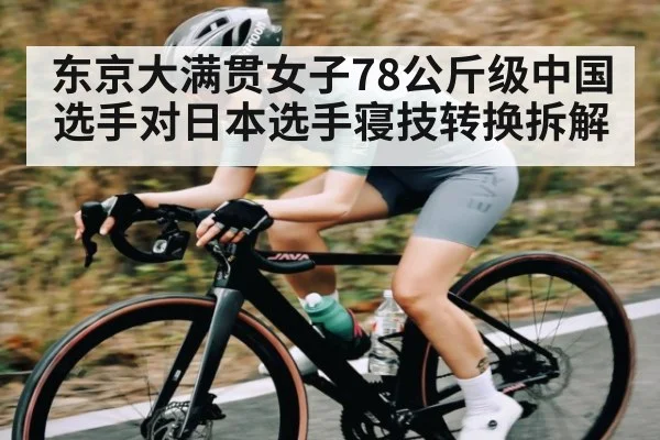 东京大满贯女子78公斤级中国选手对日本选手寝技转换拆解